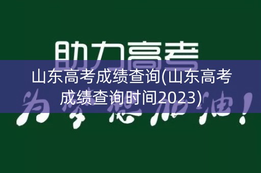 山东高考成绩查询(山东高考成绩查询时间2023)