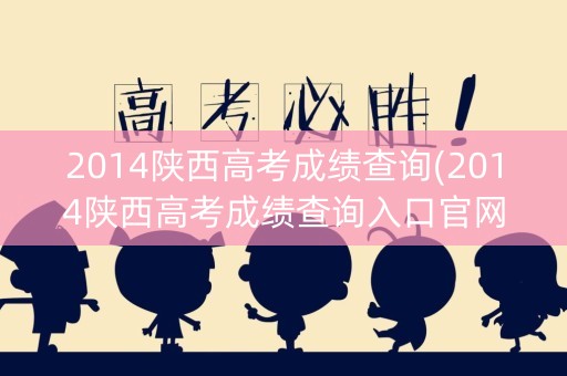 2014陕西高考成绩查询(2014陕西高考成绩查询入口官网)