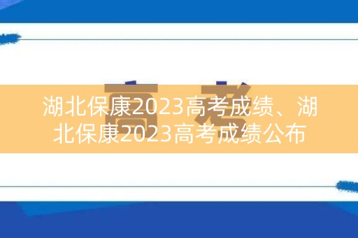 湖北保康2023高考成绩、湖北保康2023高考成绩公布