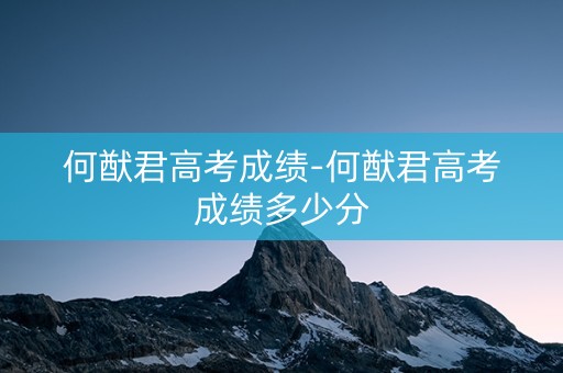 何猷君高考成绩-何猷君高考成绩多少分