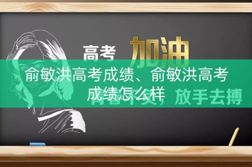 俞敏洪高考成绩、俞敏洪高考成绩怎么样