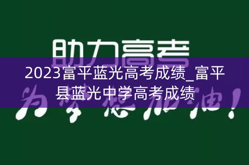 2023富平蓝光高考成绩_富平县蓝光中学高考成绩