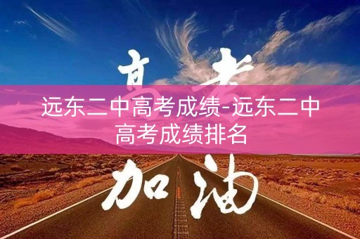 远东二中高考成绩-远东二中高考成绩排名