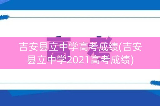 吉安县立中学高考成绩(吉安县立中学2021高考成绩)