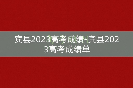 宾县2023高考成绩-宾县2023高考成绩单