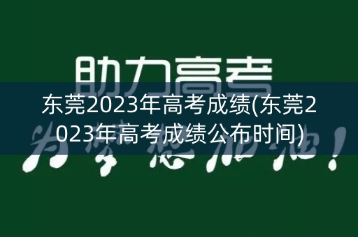 东莞2023年高考成绩(东莞2023年高考成绩公布时间)