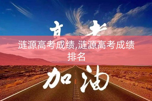 涟源高考成绩,涟源高考成绩排名
