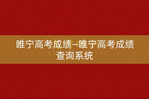 睢宁高考成绩—睢宁高考成绩查询系统