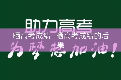 晒高考成绩—晒高考成绩的后果