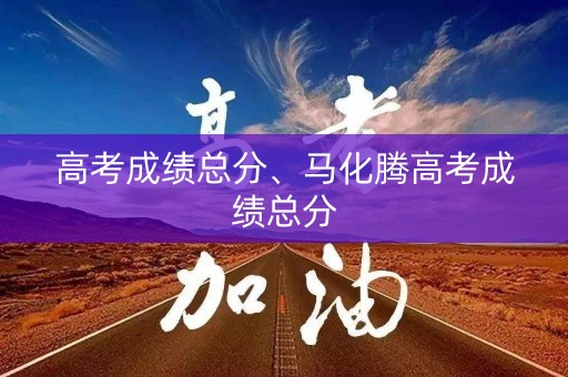 高考成绩总分、马化腾高考成绩总分