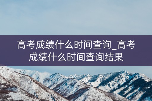 详细阅读:高考成绩什么时间查询_高考成绩什么时间查询结果 高考成绩什么时间查询_高考成绩什么时间查询结果