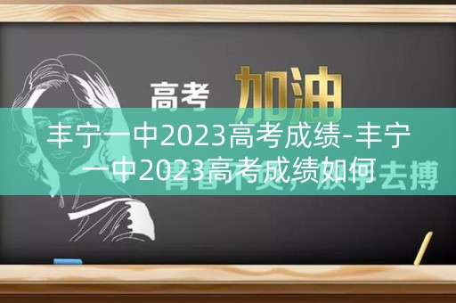 丰宁一中2023高考成绩-丰宁一中2023高考成绩如何