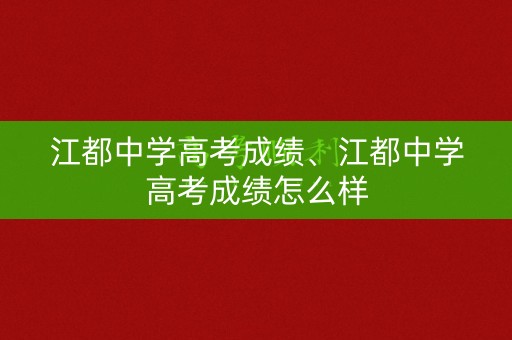 详细阅读:江都中学高考成绩、江都中学高考成绩怎么样 江都中学高考成绩、江都中学高考成绩怎么样