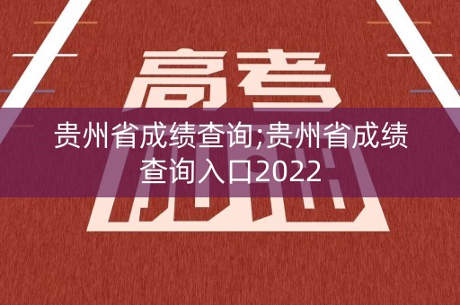贵州省成绩查询;贵州省成绩查询入口2022
