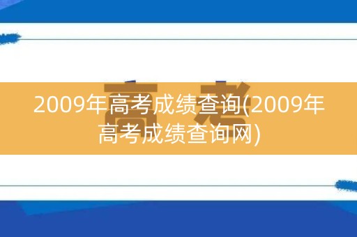 2009年高考成绩查询(2009年高考成绩查询网)