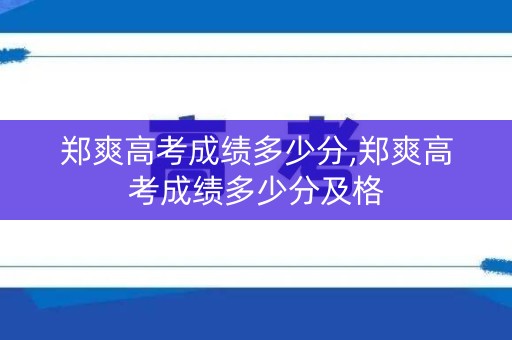 郑爽高考成绩多少分,郑爽高考成绩多少分及格