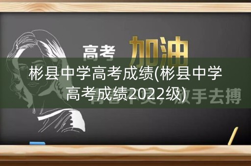 彬县中学高考成绩(彬县中学高考成绩2022级)
