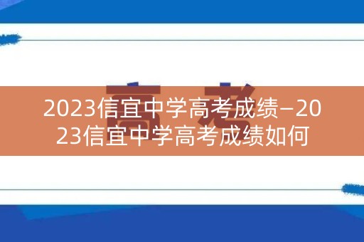 2023信宜中学高考成绩—2023信宜中学高考成绩如何
