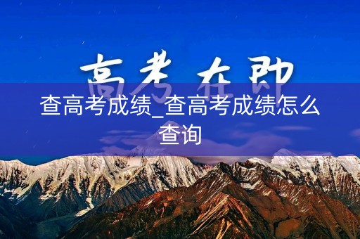 详细阅读:查高考成绩_查高考成绩怎么查询 查高考成绩_查高考成绩怎么查询