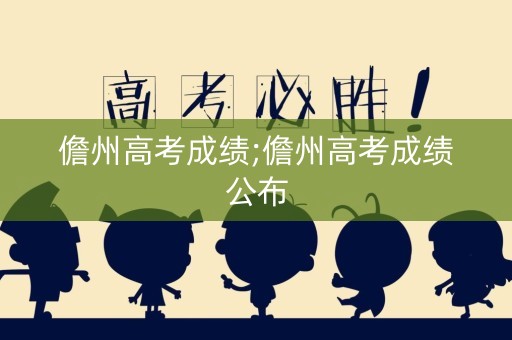 儋州高考成绩;儋州高考成绩公布