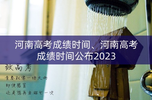 河南高考成绩时间、河南高考成绩时间公布2023
