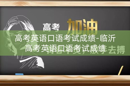 高考英语口语考试成绩-临沂高考英语口语考试成绩