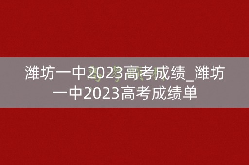 潍坊一中2023高考成绩_潍坊一中2023高考成绩单