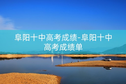 阜阳十中高考成绩-阜阳十中高考成绩单