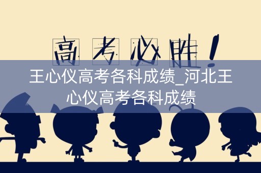 王心仪高考各科成绩_河北王心仪高考各科成绩