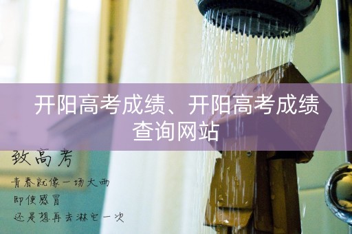 开阳高考成绩、开阳高考成绩查询网站