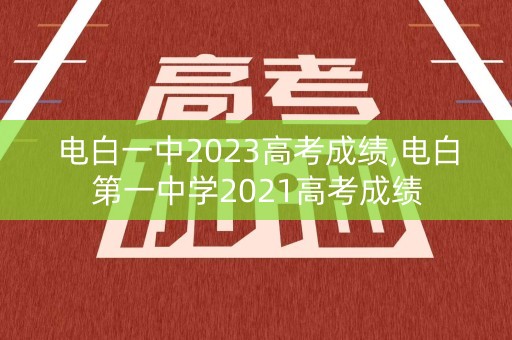 电白一中2023高考成绩,电白第一中学2021高考成绩