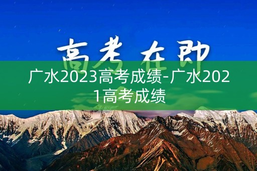 广水2023高考成绩-广水2021高考成绩
