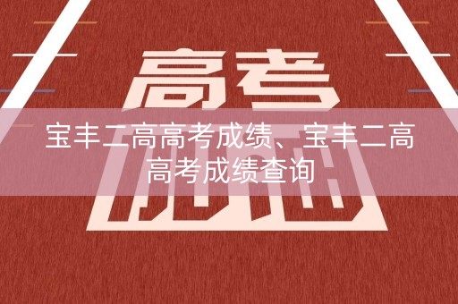 宝丰二高高考成绩、宝丰二高高考成绩查询