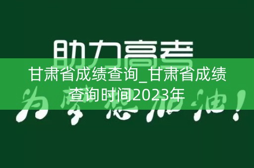 甘肃省成绩查询_甘肃省成绩查询时间2023年