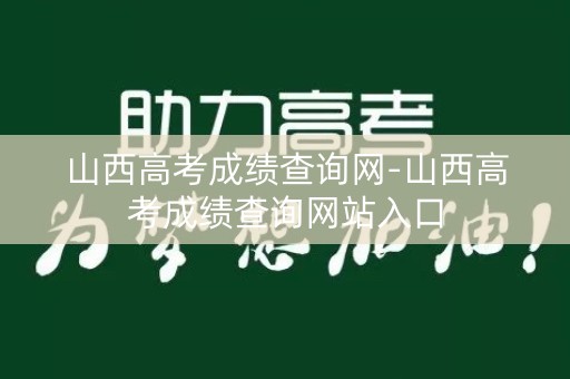 山西高考成绩查询网-山西高考成绩查询网站入口