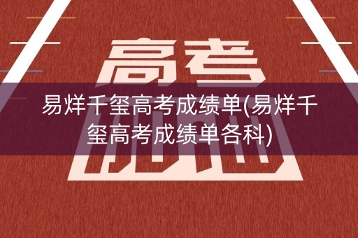 易烊千玺高考成绩单(易烊千玺高考成绩单各科)