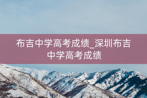 布吉中学高考成绩_深圳布吉中学高考成绩