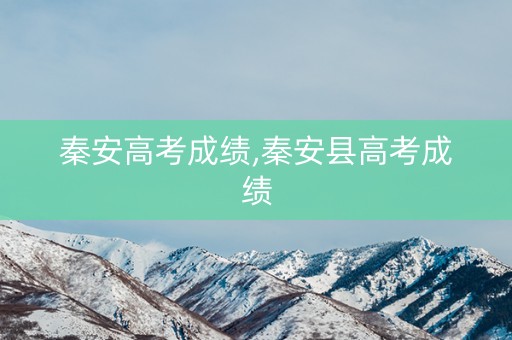 秦安高考成绩,秦安县高考成绩