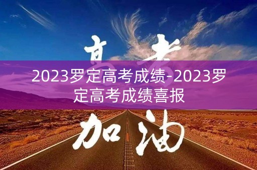 2023罗定高考成绩-2023罗定高考成绩喜报