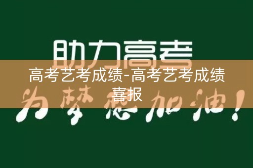 高考艺考成绩-高考艺考成绩喜报