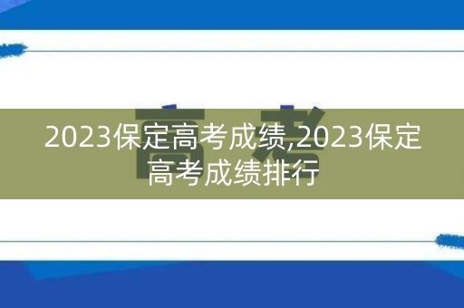 2023保定高考成绩,2023保定高考成绩排行