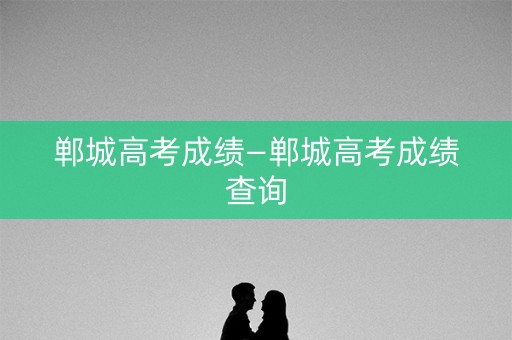 郸城高考成绩—郸城高考成绩查询