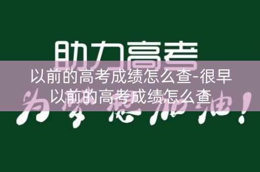 以前的高考成绩怎么查-很早以前的高考成绩怎么查