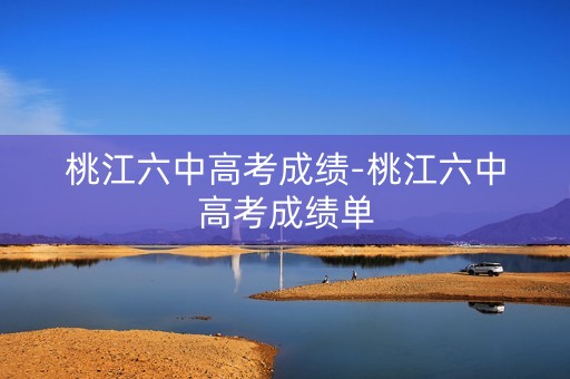 桃江六中高考成绩-桃江六中高考成绩单