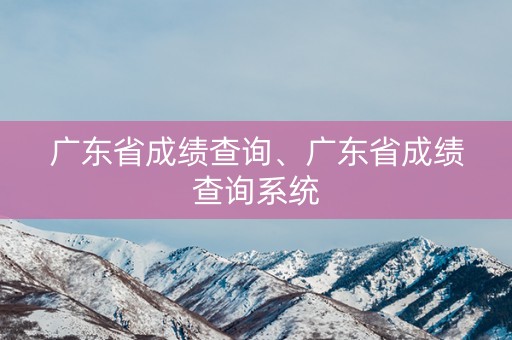 广东省成绩查询、广东省成绩查询系统
