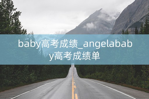 baby高考成绩_angelababy高考成绩单