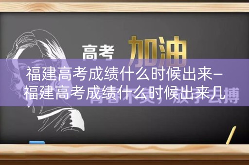 福建高考成绩什么时候出来—福建高考成绩什么时候出来几点