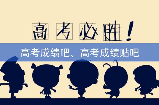高考成绩吧、高考成绩贴吧