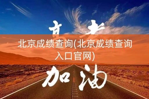 北京成绩查询(北京成绩查询入口官网)