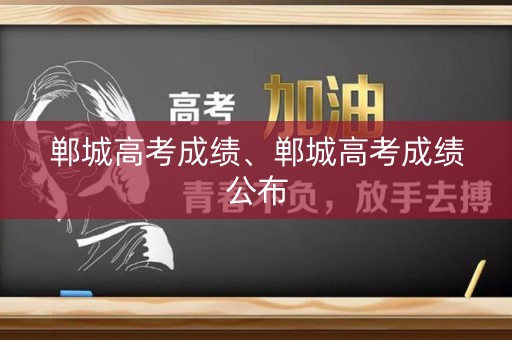 郸城高考成绩、郸城高考成绩公布